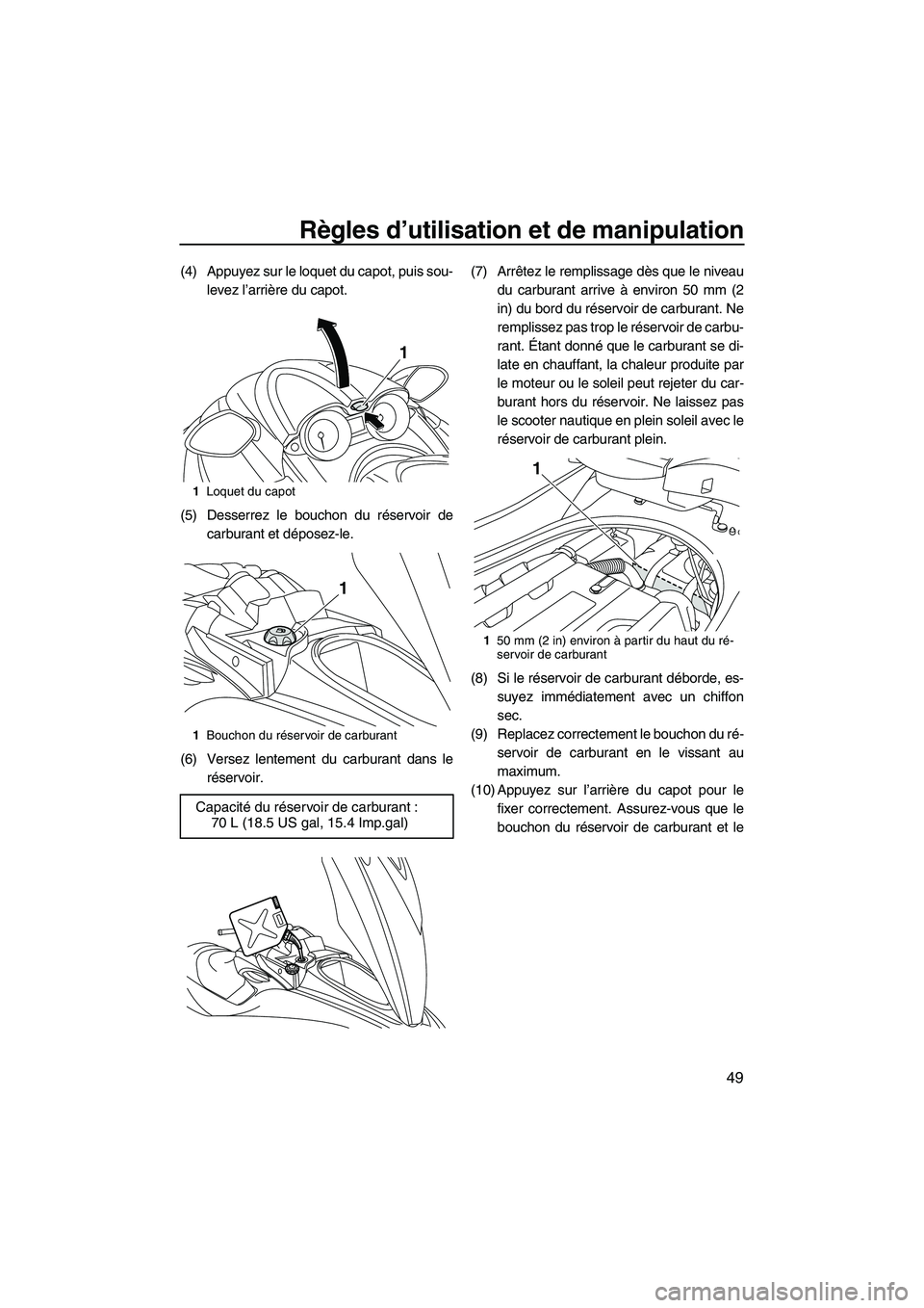 YAMAHA FZR 2010  Notices Demploi (in French) Règles d’utilisation et de manipulation
49
(4) Appuyez sur le loquet du capot, puis sou-
levez l’arrière du capot.
(5) Desserrez le bouchon du réservoir de
carburant et déposez-le.
(6) Versez 