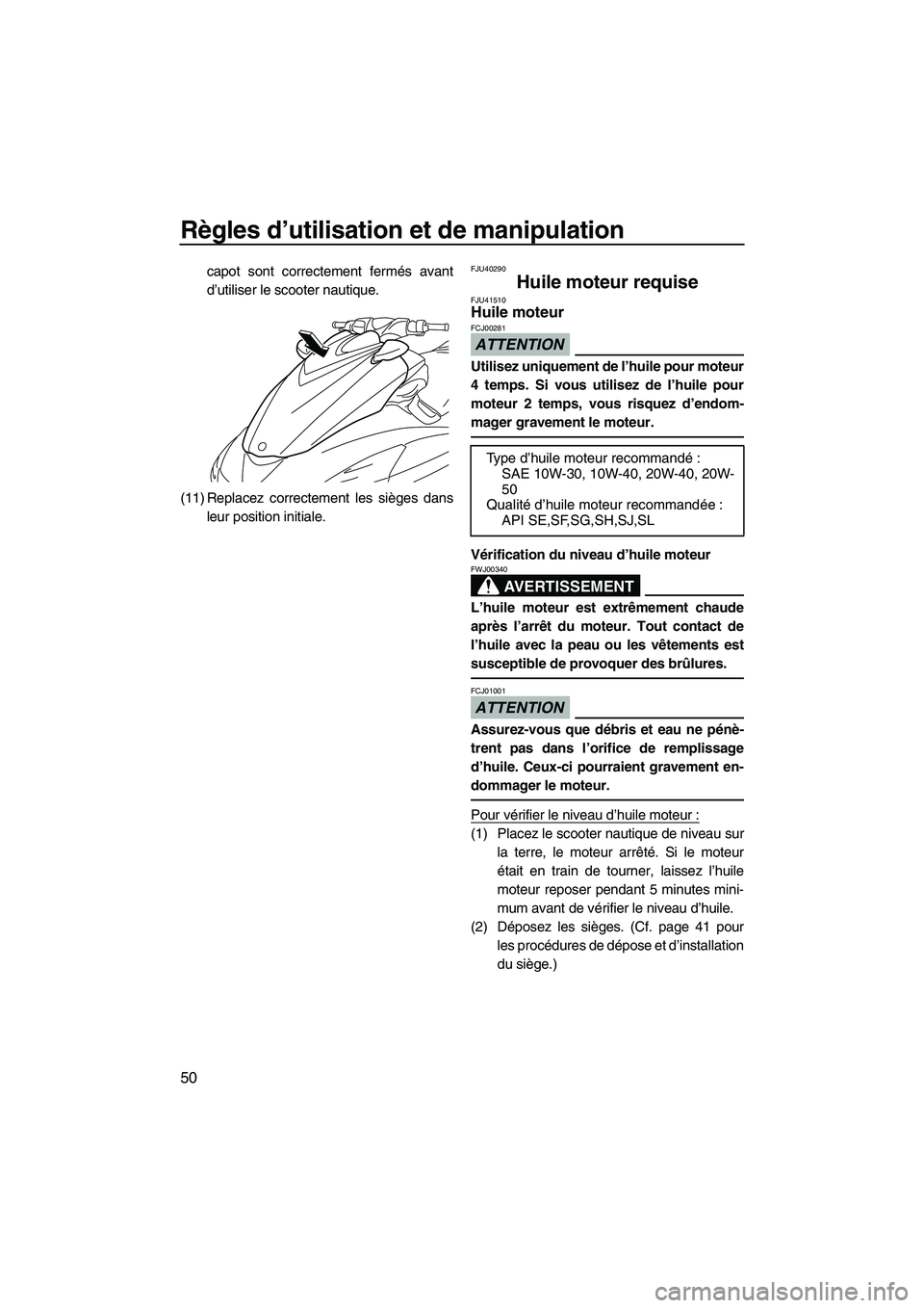 YAMAHA FZR 2010  Notices Demploi (in French) Règles d’utilisation et de manipulation
50
capot sont correctement fermés avant
d’utiliser le scooter nautique.
(11) Replacez correctement les sièges dans
leur position initiale.FJU40290
Huile 