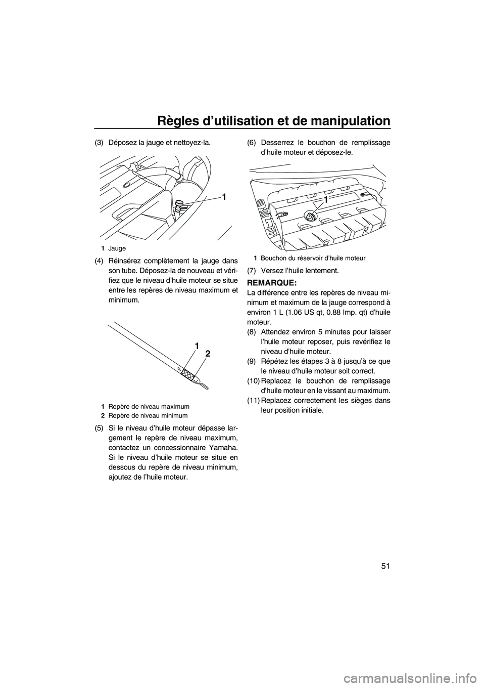 YAMAHA FZR 2010  Notices Demploi (in French) Règles d’utilisation et de manipulation
51
(3) Déposez la jauge et nettoyez-la.
(4) Réinsérez complètement la jauge dans
son tube. Déposez-la de nouveau et véri-
fiez que le niveau d’huile 