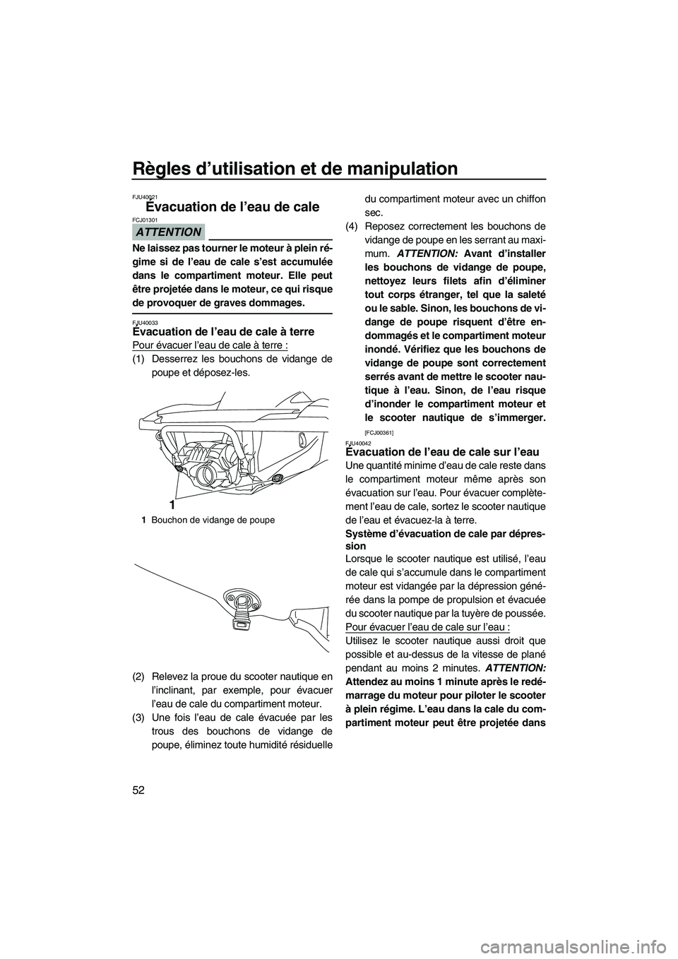 YAMAHA FZR 2010  Notices Demploi (in French) Règles d’utilisation et de manipulation
52
FJU40021
Évacuation de l’eau de cale 
ATTENTION
FCJ01301
Ne laissez pas tourner le moteur à plein ré-
gime si de l’eau de cale s’est accumulée
d