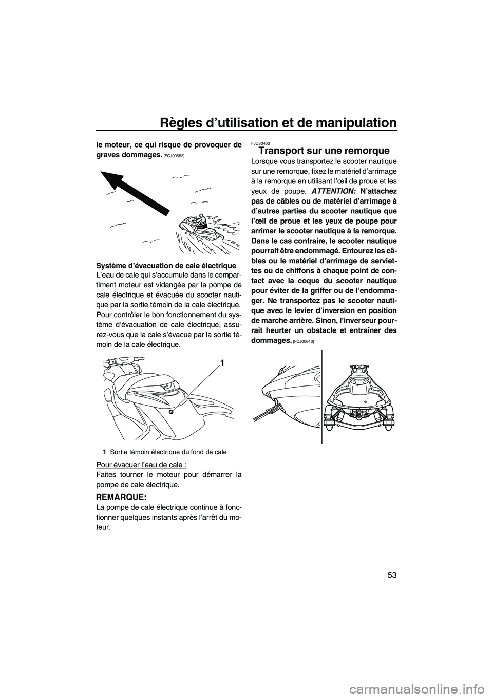 YAMAHA FZR 2010  Notices Demploi (in French) Règles d’utilisation et de manipulation
53
le moteur, ce qui risque de provoquer de
graves dommages.
 [FCJ00553]
Système d’évacuation de cale électrique
L’eau de cale qui s’accumule dans l