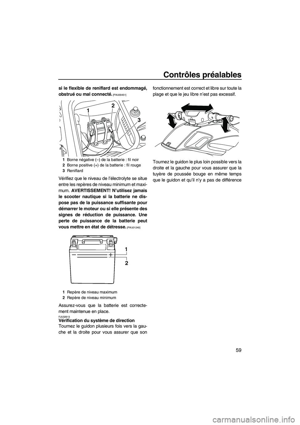 YAMAHA FZR 2010  Notices Demploi (in French) Contrôles préalables
59
si le flexible de reniflard est endommagé,
obstrué ou mal connecté.
 [FWJ00451]
Vérifiez que le niveau de l’électrolyte se situe
entre les repères de niveau minimum e