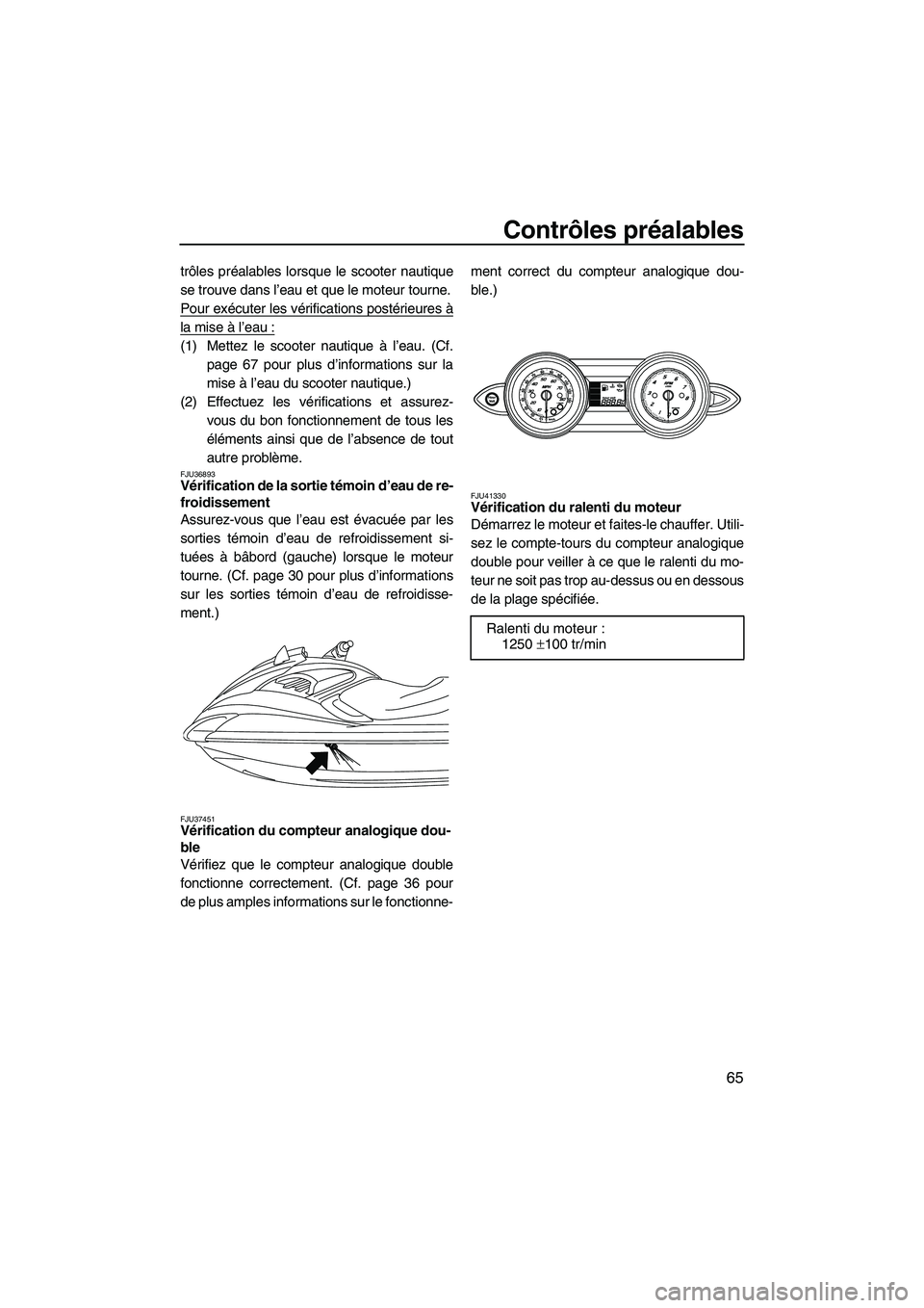YAMAHA FZR 2010  Notices Demploi (in French) Contrôles préalables
65
trôles préalables lorsque le scooter nautique
se trouve dans l’eau et que le moteur tourne.
Pour exécuter les vérifications postérieures à
la mise à l’eau :
(1) Me