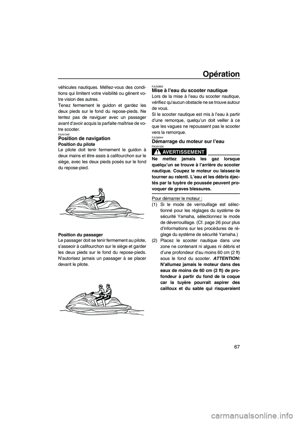 YAMAHA FZR 2010 Notices Demploi (in French) Opération
67
véhicules nautiques. Méfiez-vous des condi-
tions qui limitent votre visibilité ou gênent vo-
tre vision des autres.
Tenez fermement le guidon et gardez les
deux pieds sur le fond du YAMAHA FZR 2010 Notices Demploi (in French) Opération
67
véhicules nautiques. Méfiez-vous des condi-
tions qui limitent votre visibilité ou gênent vo-
tre vision des autres.
Tenez fermement le guidon et gardez les
deux pieds sur le fond du
