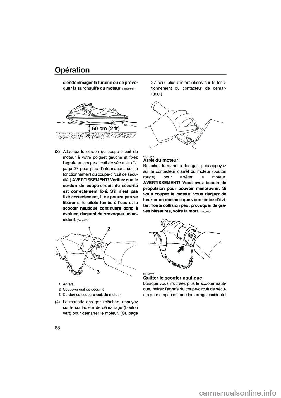 YAMAHA FZR 2010  Notices Demploi (in French) Opération
68
d’endommager la turbine ou de provo-
quer la surchauffe du moteur.
 [FCJ00472]
(3) Attachez le cordon du coupe-circuit du
moteur à votre poignet gauche et fixez
l’agrafe au coupe-ci