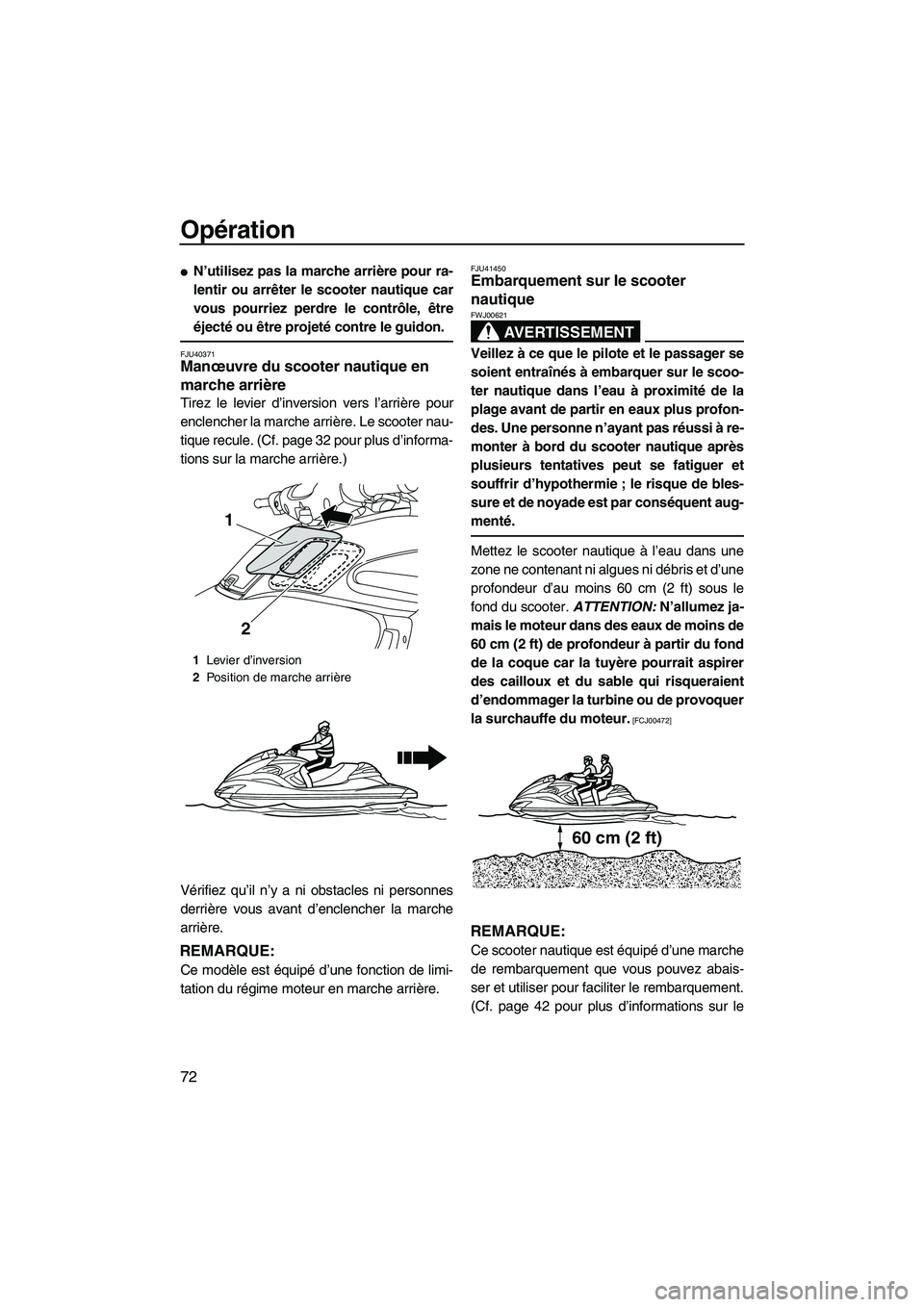 YAMAHA FZR 2010  Notices Demploi (in French) Opération
72
N’utilisez pas la marche arrière pour ra-
lentir ou arrêter le scooter nautique car
vous pourriez perdre le contrôle, être
éjecté ou être projeté contre le guidon.
FJU40371Man