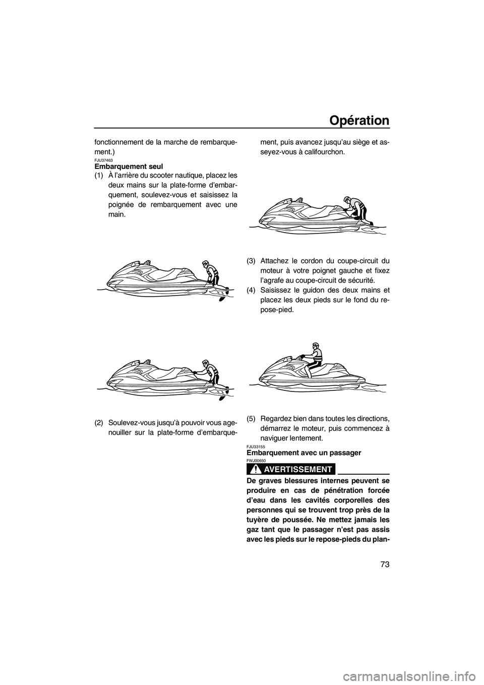 YAMAHA FZR 2010  Notices Demploi (in French) Opération
73
fonctionnement de la marche de rembarque-
ment.)
FJU37463Embarquement seul 
(1)À l’arrière du scooter nautique, placez les
deux mains sur la plate-forme d’embar-
quement, soulevez-