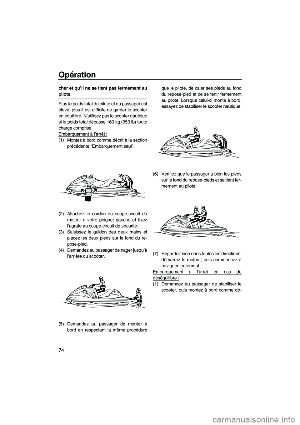 YAMAHA FZR 2010  Notices Demploi (in French) Opération
74
cher et qu’il ne se tient pas fermement au
pilote.
Plus le poids total du pilote et du passager est
élevé, plus il est difficile de garder le scooter
en équilibre. N’utilisez pas 