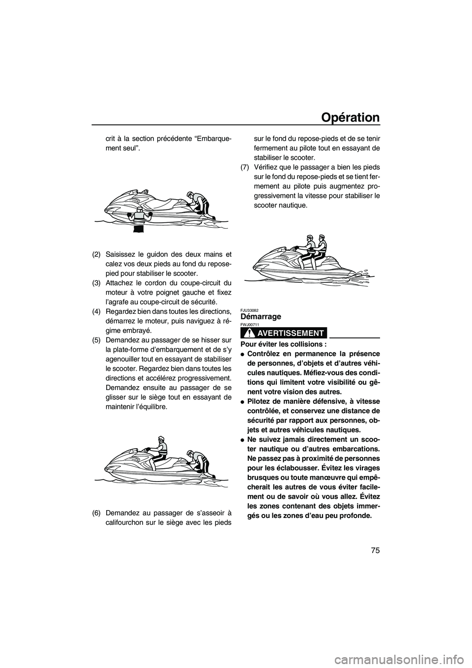 YAMAHA FZR 2010  Notices Demploi (in French) Opération
75
crit à la section précédente “Embarque-
ment seul”.
(2) Saisissez le guidon des deux mains et
calez vos deux pieds au fond du repose-
pied pour stabiliser le scooter.
(3) Attachez