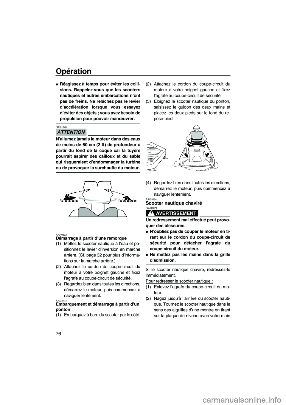 YAMAHA FZR 2010  Notices Demploi (in French) Opération
76
Réagissez à temps pour éviter les colli-
sions. Rappelez-vous que les scooters
nautiques et autres embarcations n’ont
pas de freins. Ne relâchez pas le levier
d’accélération l