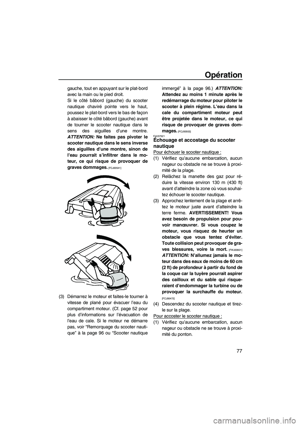 YAMAHA FZR 2010  Notices Demploi (in French) Opération
77
gauche, tout en appuyant sur le plat-bord
avec la main ou le pied droit.
Si le côté bâbord (gauche) du scooter
nautique chaviré pointe vers le haut,
poussez le plat-bord vers le bas 