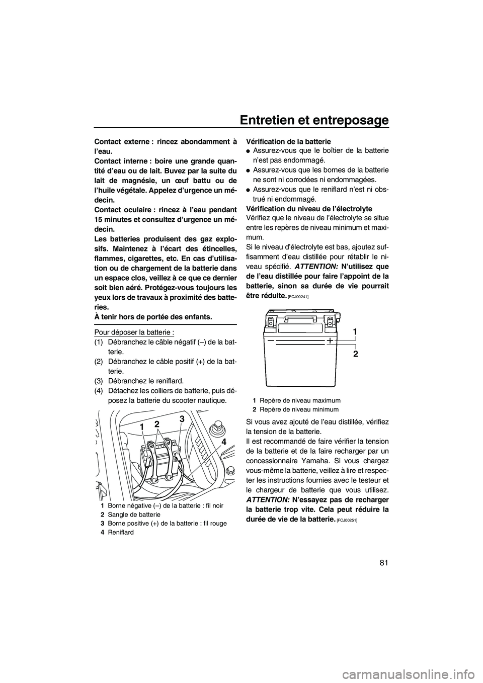 YAMAHA FZR 2010  Notices Demploi (in French) Entretien et entreposage
81
Contact externe : rincez abondamment à
l’eau.
Contact interne : boire une grande quan-
tité d’eau ou de lait. Buvez par la suite du
lait de magnésie, un œuf battu o