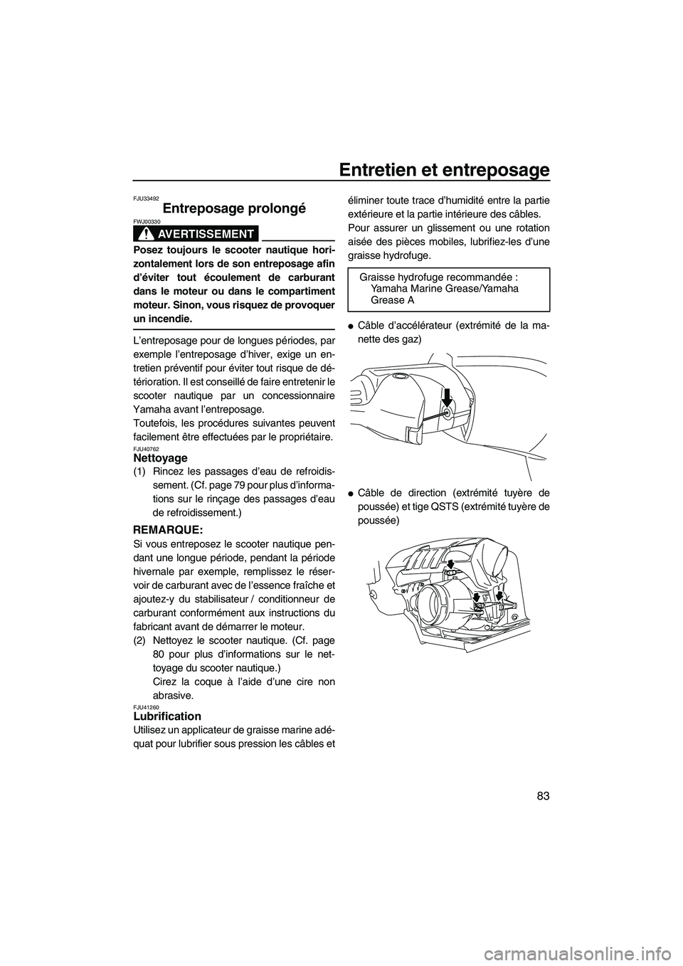YAMAHA FZR 2010  Notices Demploi (in French) Entretien et entreposage
83
FJU33492
Entreposage prolongé 
AVERTISSEMENT
FWJ00330
Posez toujours le scooter nautique hori-
zontalement lors de son entreposage afin
d’éviter tout écoulement de car