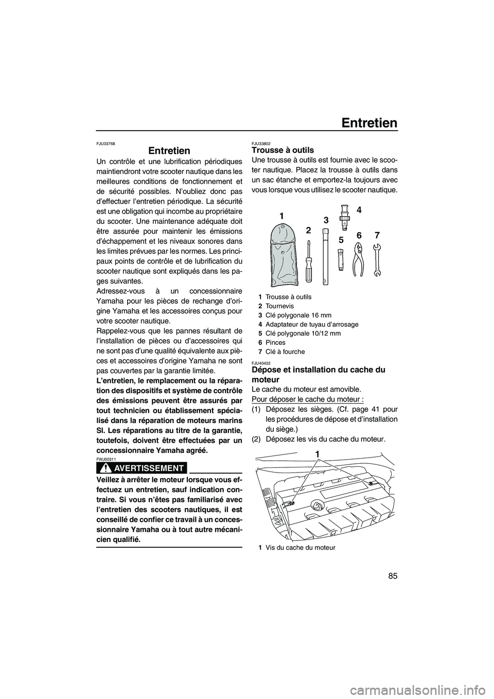 YAMAHA FZR 2010  Notices Demploi (in French) Entretien
85
FJU33768
Entretien 
Un contrôle et une lubrification périodiques
maintiendront votre scooter nautique dans les
meilleures conditions de fonctionnement et
de sécurité possibles. N’ou