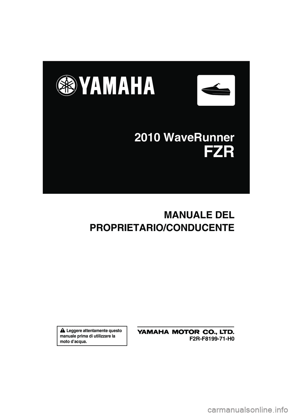 YAMAHA FZR 2010  Manuale duso (in Italian)  Leggere attentamente questo 
manuale prima di utilizzare la 
moto d’acqua.
MANUALE DEL
PROPRIETARIO/CONDUCENTE
2010 WaveRunner
FZR
F2R-F8199-71-H0
UF2R71H0.book  Page 1  Thursday, July 16, 2009  11