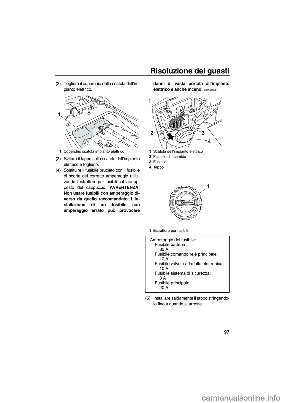 YAMAHA FZR SVHO 2010 Manuale duso (in Italian) Risoluzione dei guasti
97
(2) Togliere il coperchio della scatola dell’im-
pianto elettrico.
(3) Svitare il tappo sulla scatola dell’impianto
elettrico e toglierlo.
(4) Sostituire il fusibile bruc YAMAHA FZR SVHO 2010 Manuale duso (in Italian) Risoluzione dei guasti
97
(2) Togliere il coperchio della scatola dell’im-
pianto elettrico.
(3) Svitare il tappo sulla scatola dell’impianto
elettrico e toglierlo.
(4) Sostituire il fusibile bruc