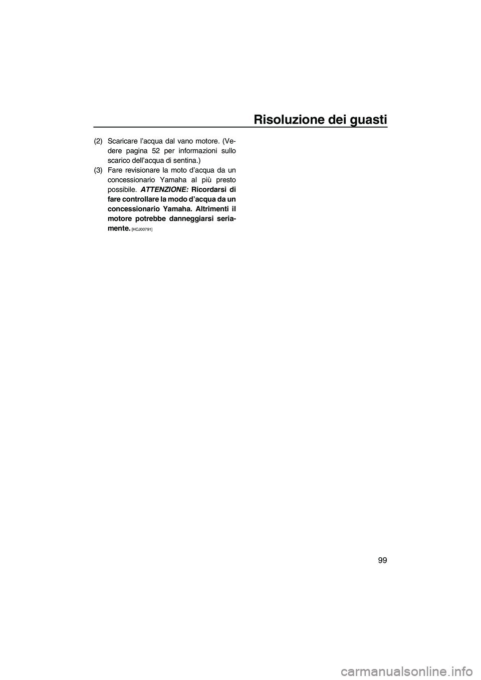 YAMAHA FZR SVHO 2010 Manuale duso (in Italian) Risoluzione dei guasti
99
(2) Scaricare l’acqua dal vano motore. (Ve-
dere pagina 52 per informazioni sullo
scarico dell’acqua di sentina.)
(3) Fare revisionare la moto d’acqua da un
concessiona YAMAHA FZR SVHO 2010 Manuale duso (in Italian) Risoluzione dei guasti
99
(2) Scaricare l’acqua dal vano motore. (Ve-
dere pagina 52 per informazioni sullo
scarico dell’acqua di sentina.)
(3) Fare revisionare la moto d’acqua da un
concessiona