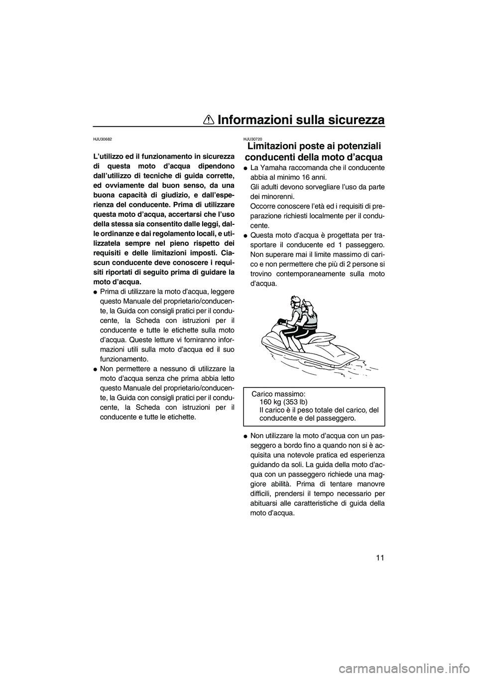 YAMAHA FZR SVHO 2010  Manuale duso (in Italian) Informazioni sulla sicurezza
11
HJU30682
L’utilizzo ed il funzionamento in sicurezza
di questa moto d’acqua dipendono
dall’utilizzo di tecniche di guida corrette,
ed ovviamente dal buon senso, d