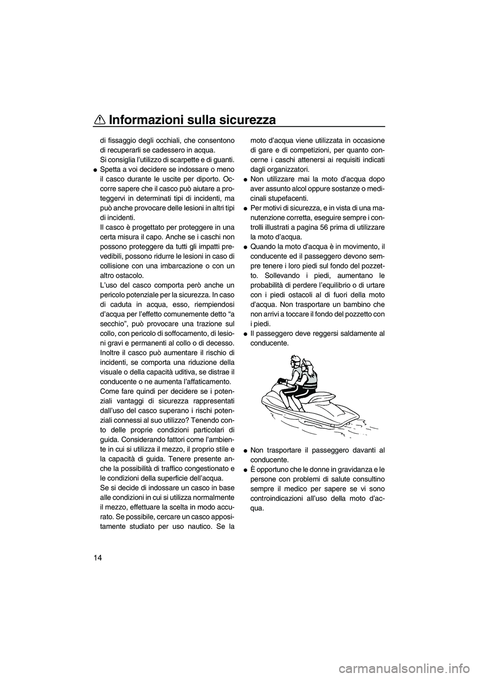 YAMAHA FZR SVHO 2010  Manuale duso (in Italian) Informazioni sulla sicurezza
14
di fissaggio degli occhiali, che consentono
di recuperarli se cadessero in acqua.
Si consiglia l’utilizzo di scarpette e di guanti.
Spetta a voi decidere se indossar