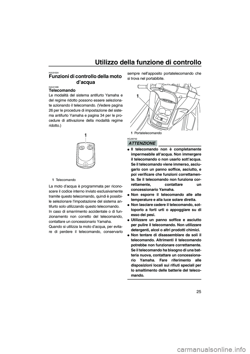 YAMAHA FZR SVHO 2010  Manuale duso (in Italian) Utilizzo della funzione di controllo
25
HJU31024
Funzioni di controllo della moto 
d’acqua 
HJU41390Telecomando 
Le modalità del sistema antifurto Yamaha e
del regime ridotto possono essere selezio