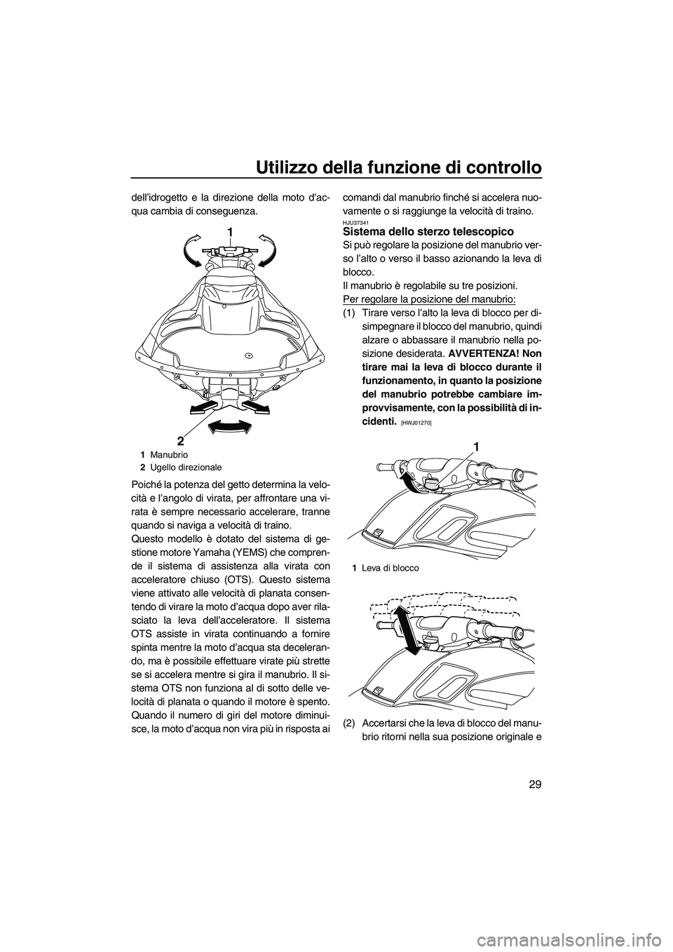 YAMAHA FZR 2010  Manuale duso (in Italian) Utilizzo della funzione di controllo
29
dell’idrogetto e la direzione della moto d’ac-
qua cambia di conseguenza.
Poiché la potenza del getto determina la velo-
cità e l’angolo di virata, per 