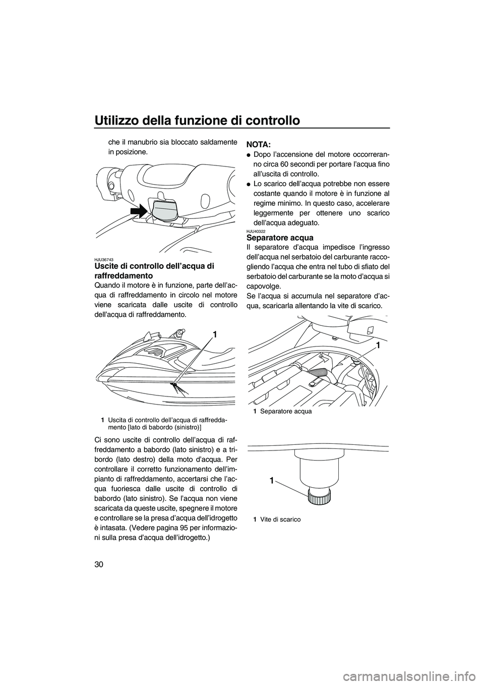 YAMAHA FZR 2010  Manuale duso (in Italian) Utilizzo della funzione di controllo
30
che il manubrio sia bloccato saldamente
in posizione.
HJU36743Uscite di controllo dell’acqua di 
raffreddamento 
Quando il motore è in funzione, parte dell