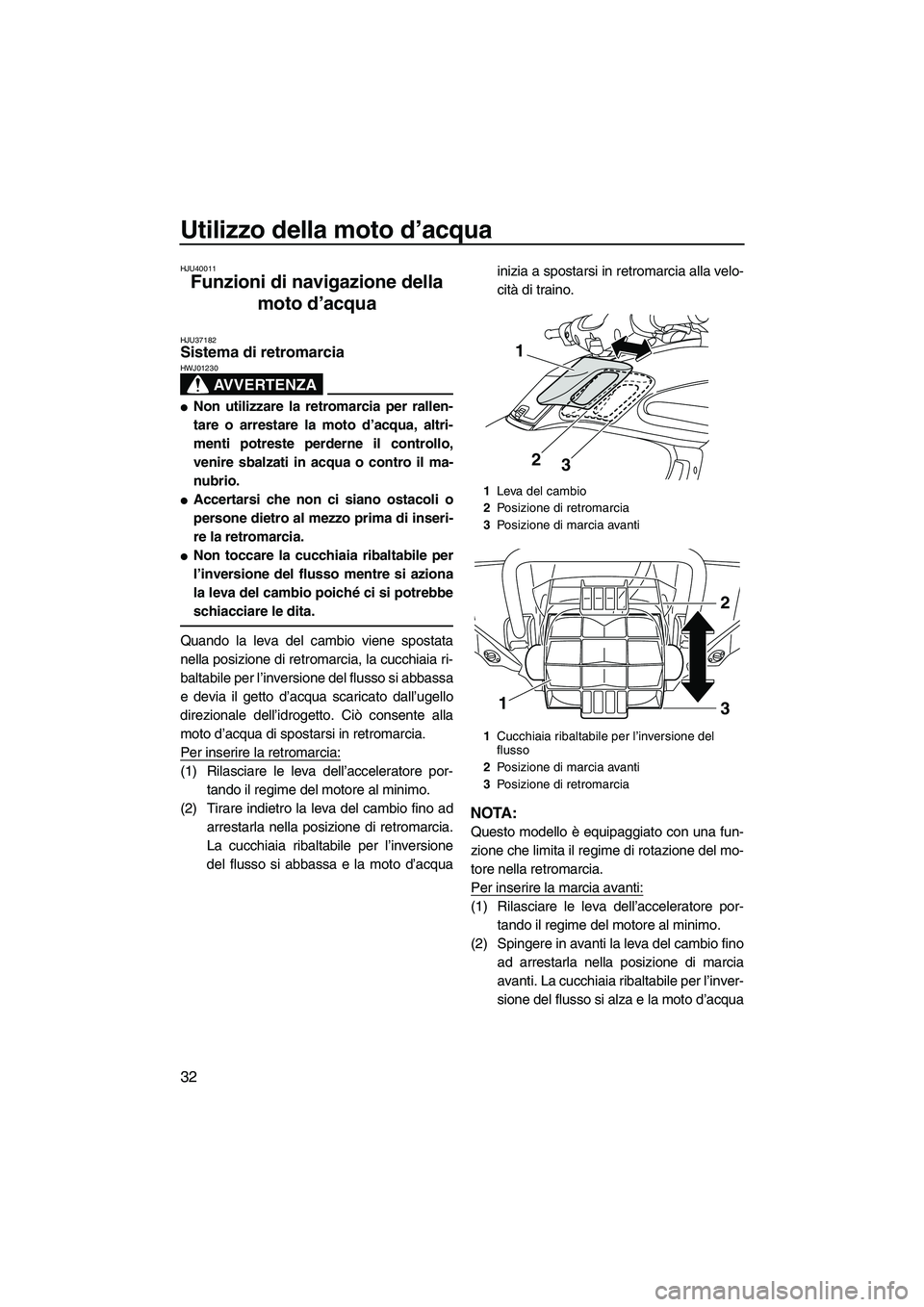 YAMAHA FZR 2010  Manuale duso (in Italian) Utilizzo della moto d’acqua
32
HJU40011
Funzioni di navigazione della 
moto d’acqua 
HJU37182Sistema di retromarcia 
AVVERTENZA
HWJ01230
Non utilizzare la retromarcia per rallen-
tare o arrestare