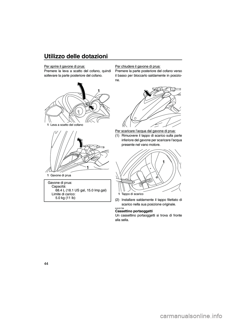 YAMAHA FZR SVHO 2010  Manuale duso (in Italian) Utilizzo delle dotazioni
44
Per aprire il gavone di prua:
Premere la leva a scatto del cofano, quindi
sollevare la parte posteriore del cofano.Per chiudere il gavone di prua:Premere la parte posterior