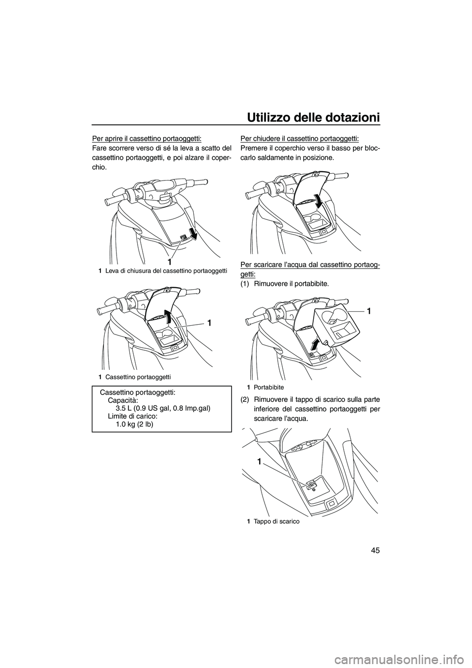 YAMAHA FZR SVHO 2010  Manuale duso (in Italian) Utilizzo delle dotazioni
45
Per aprire il cassettino portaoggetti:
Fare scorrere verso di sé la leva a scatto del
cassettino portaoggetti, e poi alzare il coper-
chio.Per chiudere il cassettino porta
