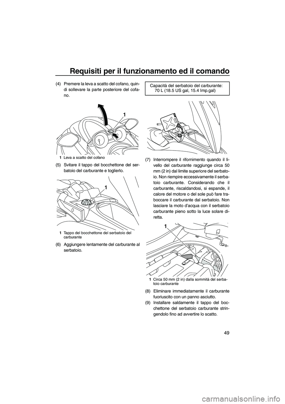 YAMAHA FZR SVHO 2010  Manuale duso (in Italian) Requisiti per il funzionamento ed il comando
49
(4) Premere la leva a scatto del cofano, quin-
di sollevare la parte posteriore del cofa-
no.
(5) Svitare il tappo del bocchettone del ser-
batoio del c