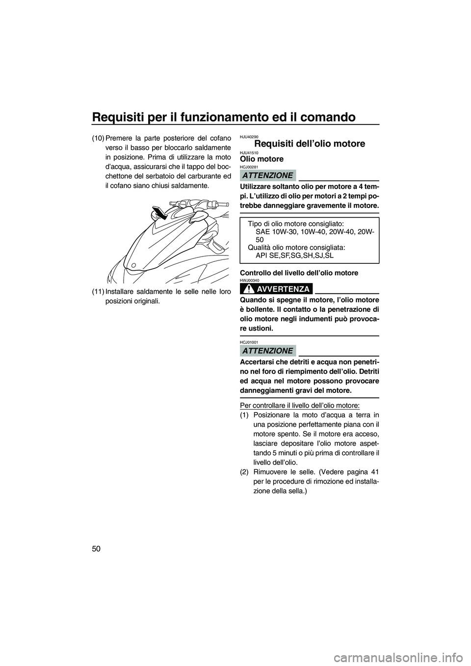 YAMAHA FZR SVHO 2010  Manuale duso (in Italian) Requisiti per il funzionamento ed il comando
50
(10) Premere la parte posteriore del cofano
verso il basso per bloccarlo saldamente
in posizione. Prima di utilizzare la moto
d’acqua, assicurarsi che