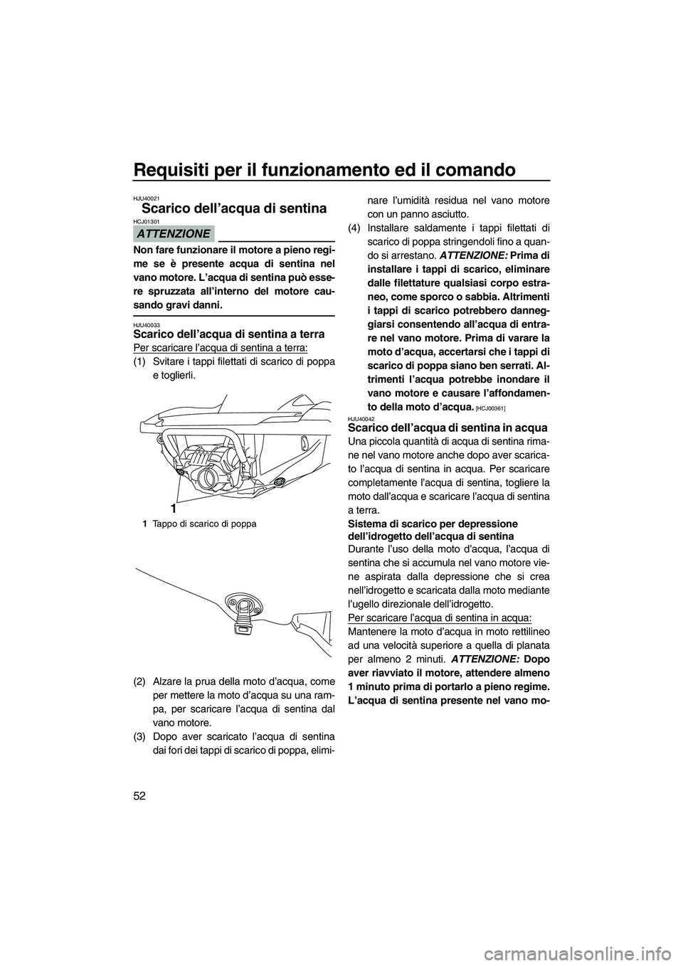 YAMAHA FZR SVHO 2010  Manuale duso (in Italian) Requisiti per il funzionamento ed il comando
52
HJU40021
Scarico dell’acqua di sentina 
ATTENZIONE
HCJ01301
Non fare funzionare il motore a pieno regi-
me se è presente acqua di sentina nel
vano mo