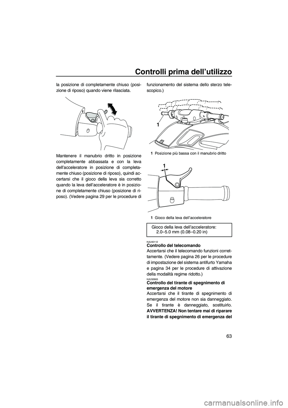 YAMAHA FZR SVHO 2010 Manuale duso (in Italian) Controlli prima dell’utilizzo
63
la posizione di completamente chiuso (posi-
zione di riposo) quando viene rilasciata.
Mantenere il manubrio dritto in posizione
completamente abbassata e con la leva YAMAHA FZR SVHO 2010 Manuale duso (in Italian) Controlli prima dell’utilizzo
63
la posizione di completamente chiuso (posi-
zione di riposo) quando viene rilasciata.
Mantenere il manubrio dritto in posizione
completamente abbassata e con la leva