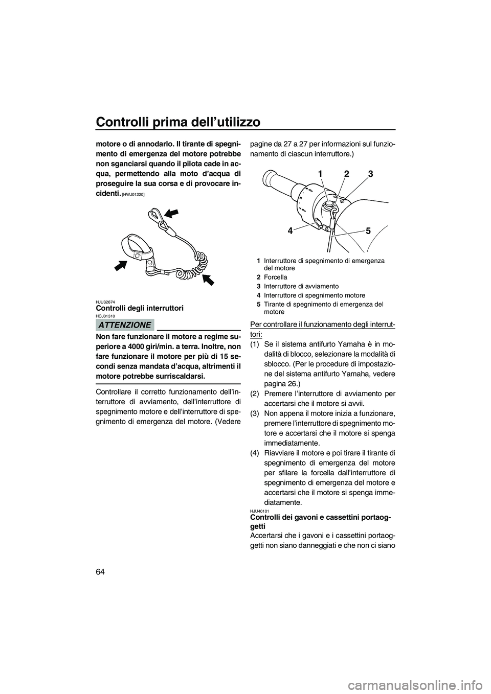 YAMAHA FZR SVHO 2010 Manuale duso (in Italian) Controlli prima dell’utilizzo
64
motore o di annodarlo. Il tirante di spegni-
mento di emergenza del motore potrebbe
non sganciarsi quando il pilota cade in ac-
qua, permettendo alla moto d’acqua YAMAHA FZR SVHO 2010 Manuale duso (in Italian) Controlli prima dell’utilizzo
64
motore o di annodarlo. Il tirante di spegni-
mento di emergenza del motore potrebbe
non sganciarsi quando il pilota cade in ac-
qua, permettendo alla moto d’acqua
