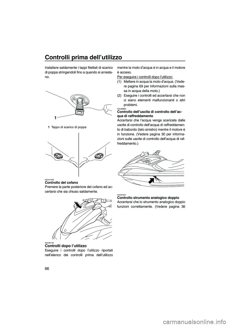 YAMAHA FZR SVHO 2010 Manuale duso (in Italian) Controlli prima dell’utilizzo
66
Installare saldamente i tappi filettati di scarico
di poppa stringendoli fino a quando si arresta-
no.
HJU41440Controllo del cofano
Premere la parte posteriore del YAMAHA FZR SVHO 2010 Manuale duso (in Italian) Controlli prima dell’utilizzo
66
Installare saldamente i tappi filettati di scarico
di poppa stringendoli fino a quando si arresta-
no.
HJU41440Controllo del cofano
Premere la parte posteriore del
