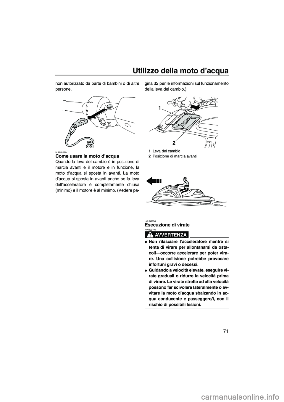 YAMAHA FZR SVHO 2010  Manuale duso (in Italian) Utilizzo della moto d’acqua
71
non autorizzato da parte di bambini o di altre
persone.
HJU40220Come usare la moto d’acqua 
Quando la leva del cambio è in posizione di
marcia avanti e il motore è
