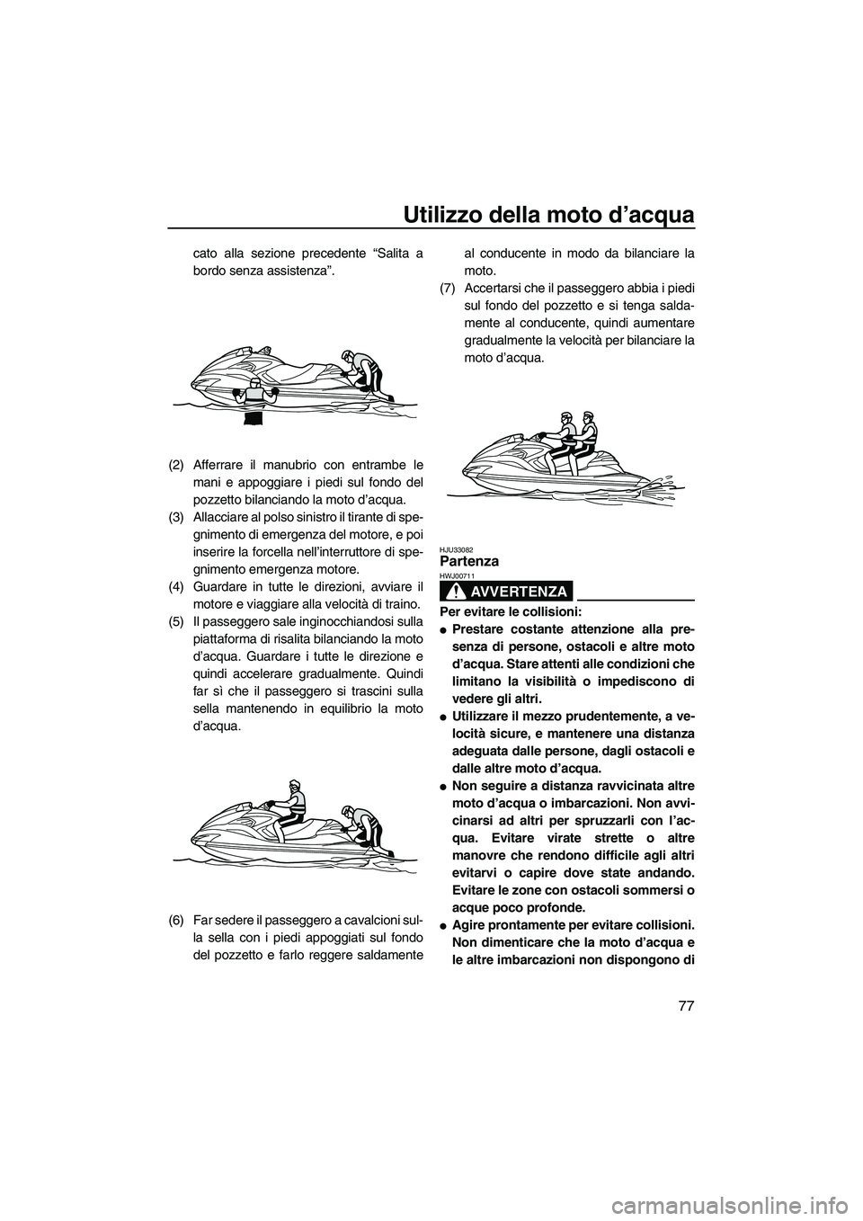 YAMAHA FZR SVHO 2010 Manuale duso (in Italian) Utilizzo della moto d’acqua
77
cato alla sezione precedente “Salita a
bordo senza assistenza”.
(2) Afferrare il manubrio con entrambe le
mani e appoggiare i piedi sul fondo del
pozzetto bilancia YAMAHA FZR SVHO 2010 Manuale duso (in Italian) Utilizzo della moto d’acqua
77
cato alla sezione precedente “Salita a
bordo senza assistenza”.
(2) Afferrare il manubrio con entrambe le
mani e appoggiare i piedi sul fondo del
pozzetto bilancia