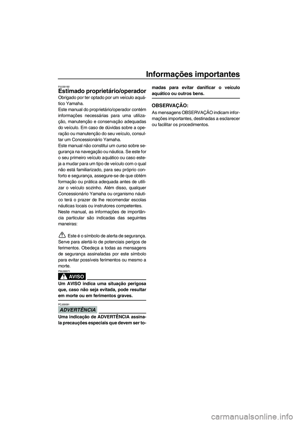 YAMAHA FZR SVHO 2010  Manual de utilização (in Portuguese) Informações importantes
PJU30192
Estimado proprietário/operador
Obrigado por ter optado por um veículo aquá-
tico Yamaha.
Este manual do proprietário/operador contém
informações necessárias 