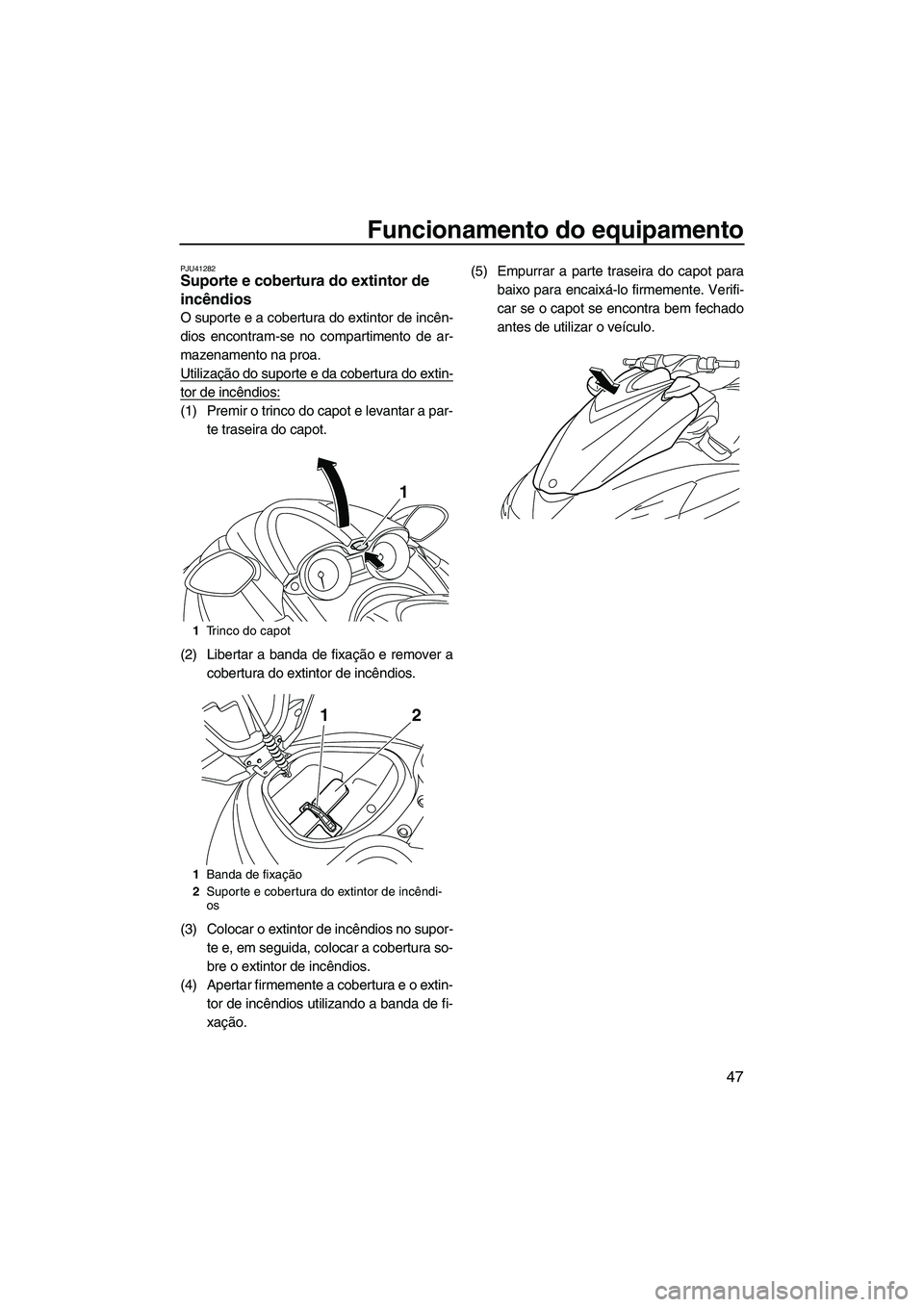 YAMAHA FZR 2010  Manual de utilização (in Portuguese) Funcionamento do equipamento
47
PJU41282Suporte e cobertura do extintor de 
incêndios 
O suporte e a cobertura do extintor de incên-
dios encontram-se no compartimento de ar-
mazenamento na proa.
Ut