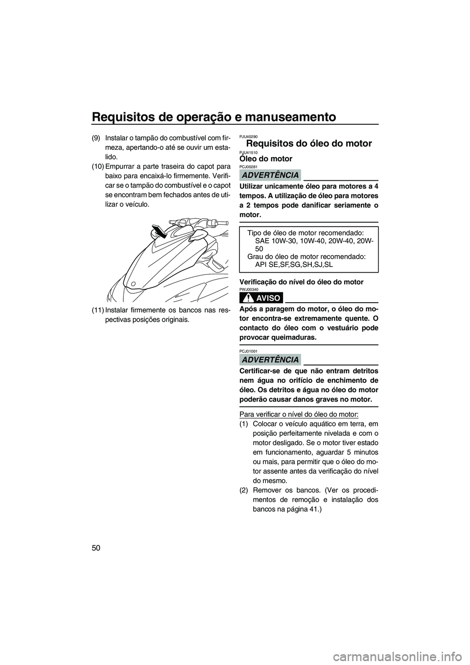 YAMAHA FZR 2010  Manual de utilização (in Portuguese) Requisitos de operação e manuseamento
50
(9) Instalar o tampão do combustível com fir-
meza, apertando-o até se ouvir um esta-
lido.
(10) Empurrar a parte traseira do capot para
baixo para encaix