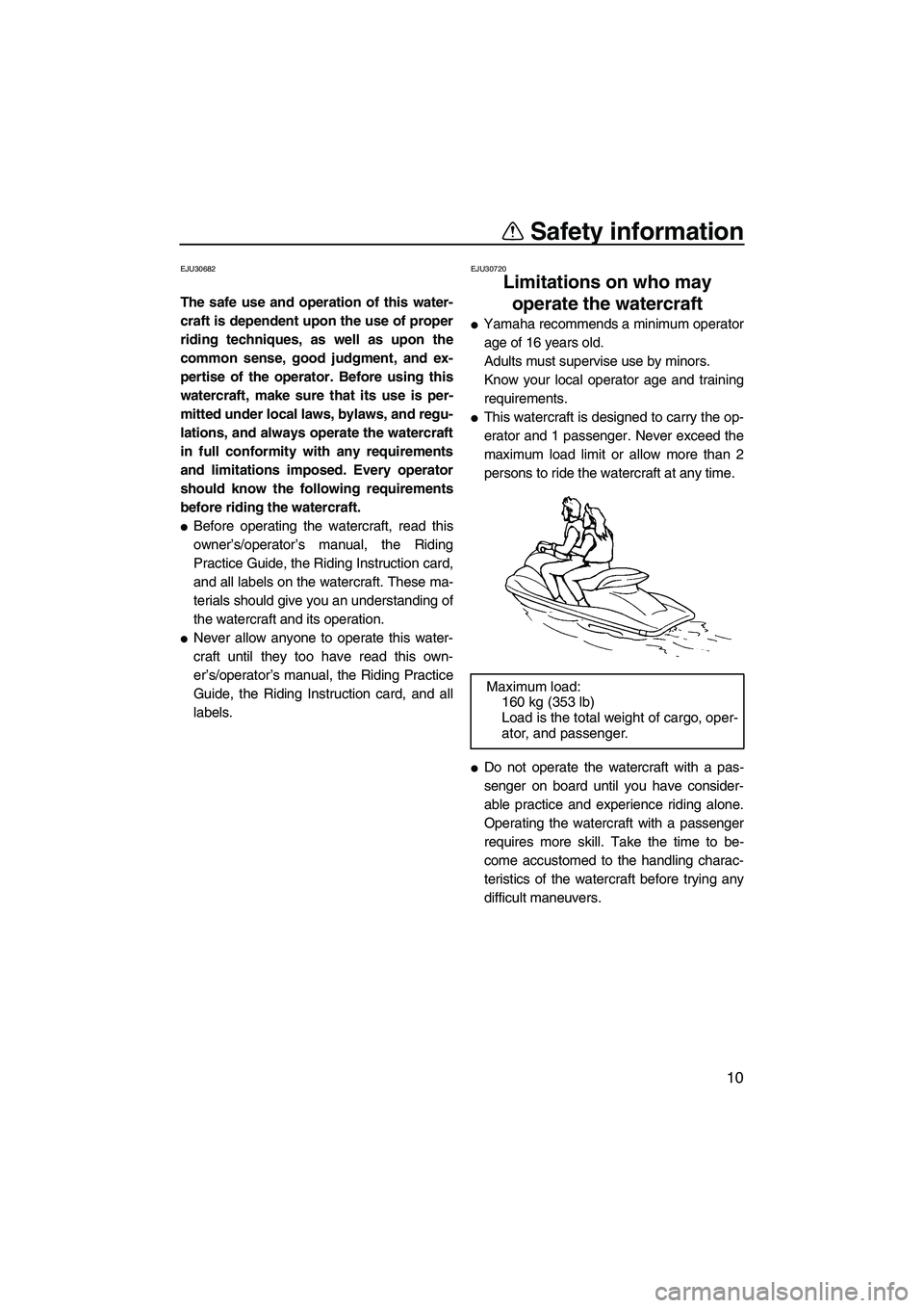 YAMAHA FZR SVHO 2009 User Guide Safety information
10
EJU30682
The safe use and operation of this water-
craft is dependent upon the use of proper
riding techniques, as well as upon the
common sense, good judgment, and ex-
pertise o