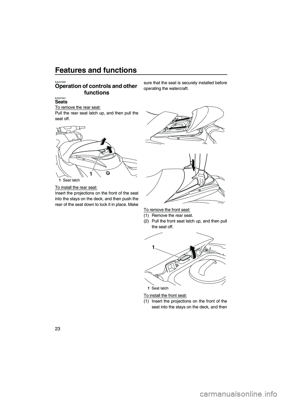 YAMAHA FZR 2009  Owners Manual Features and functions
23
EJU31022
Operation of controls and other 
functions 
EJU31041Seats 
To remove the rear seat:
Pull the rear seat latch up, and then pull the
seat off.
To install the rear seat