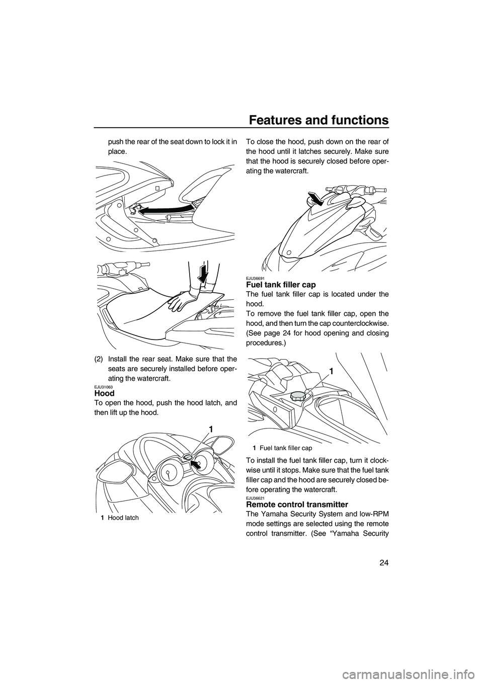 YAMAHA FZR SVHO 2009 Owners Guide Features and functions
24
push the rear of the seat down to lock it in
place.
(2) Install the rear seat. Make sure that the
seats are securely installed before oper-
ating the watercraft.
EJU31063Hood