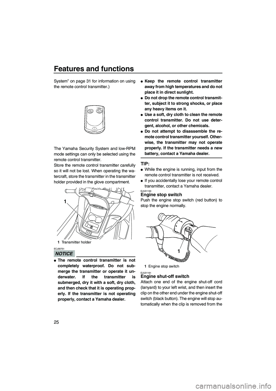 YAMAHA FZR SVHO 2009 Owners Guide Features and functions
25
System” on page 31 for information on using
the remote control transmitter.)
The Yamaha Security System and low-RPM
mode settings can only be selected using the
remote cont