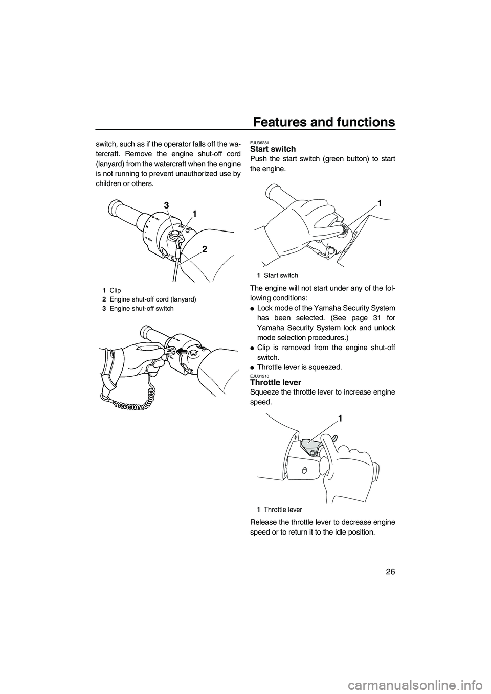 YAMAHA FZR SVHO 2009 Owners Guide Features and functions
26
switch, such as if the operator falls off the wa-
tercraft. Remove the engine shut-off cord
(lanyard) from the watercraft when the engine
is not running to prevent unauthoriz