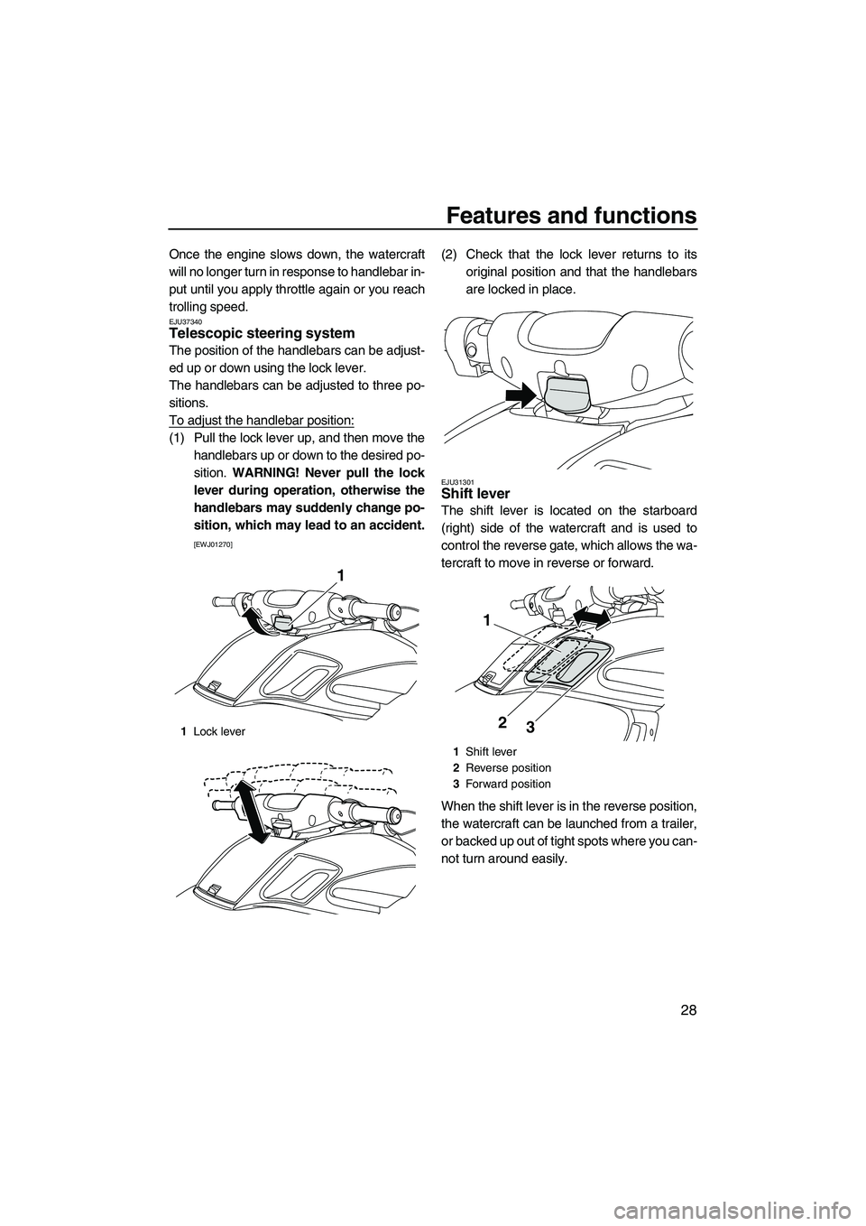 YAMAHA FZR 2009  Owners Manual Features and functions
28
Once the engine slows down, the watercraft
will no longer turn in response to handlebar in-
put until you apply throttle again or you reach
trolling speed.
EJU37340Telescopic