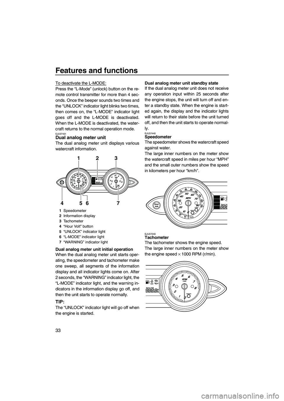 YAMAHA FZR SVHO 2009 Owners Guide Features and functions
33
To deactivate the L-MODE:
Press the “L-Mode” (unlock) button on the re-
mote control transmitter for more than 4 sec-
onds. Once the beeper sounds two times and
the “UN