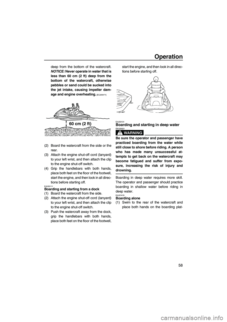 YAMAHA FZR SVHO 2009 Repair Manual Operation
58
deep from the bottom of the watercraft.
NOTICE: Never operate in water that is
less than 60 cm (2 ft) deep from the
bottom of the watercraft, otherwise
pebbles or sand could be sucked int