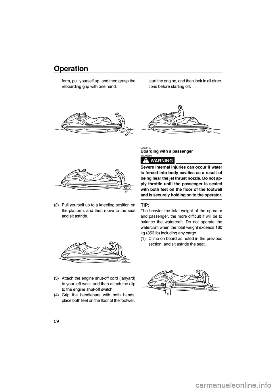 YAMAHA FZR SVHO 2009 Repair Manual Operation
59
form, pull yourself up, and then grasp the
reboarding grip with one hand.
(2) Pull yourself up to a kneeling position on
the platform, and then move to the seat
and sit astride.
(3) Attac