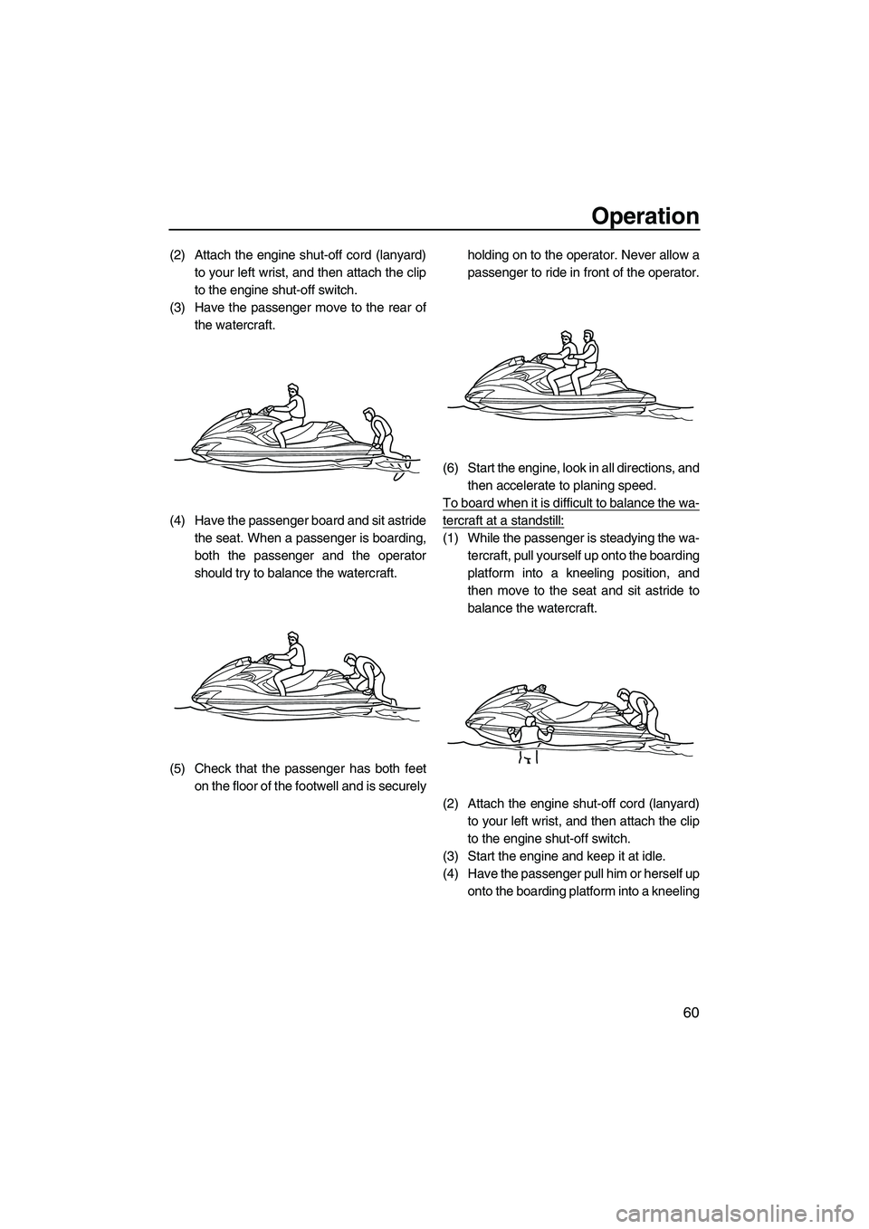 YAMAHA FZR SVHO 2009 Repair Manual Operation
60
(2) Attach the engine shut-off cord (lanyard)
to your left wrist, and then attach the clip
to the engine shut-off switch.
(3) Have the passenger move to the rear of
the watercraft.
(4) Ha